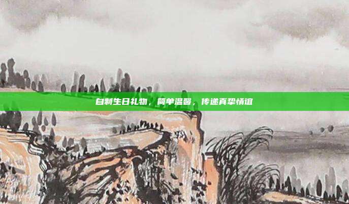 自制生日礼物，简单温馨，传递真挚情谊
