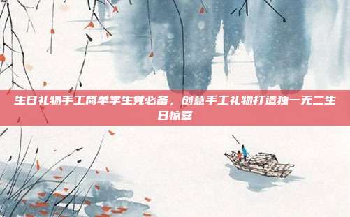 生日礼物手工简单学生党必备，创意手工礼物打造独一无二生日惊喜