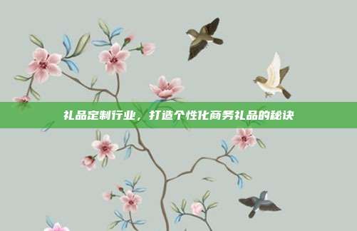 礼品定制行业，打造个性化商务礼品的秘诀