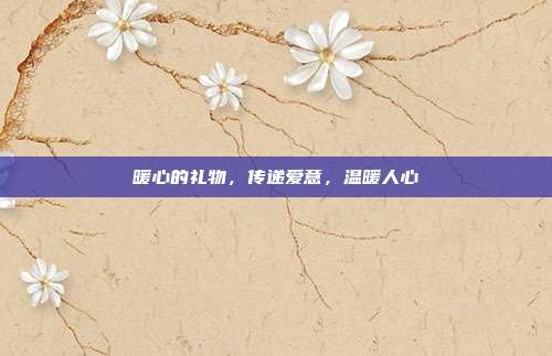暖心的礼物，传递爱意，温暖人心