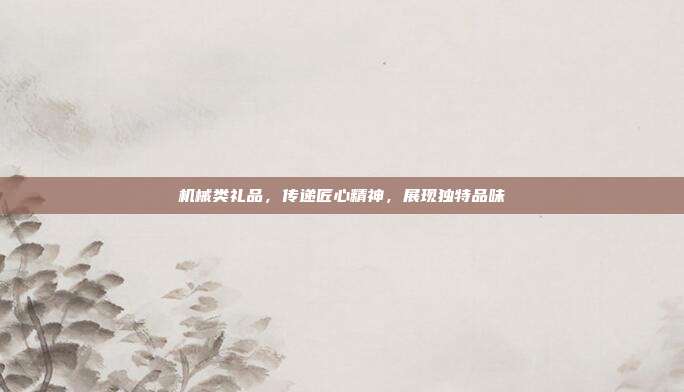 机械类礼品，传递匠心精神，展现独特品味