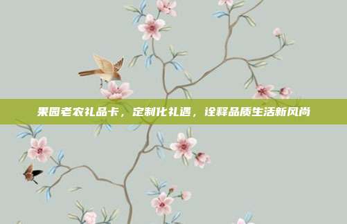果园老农礼品卡，定制化礼遇，诠释品质生活新风尚