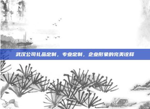 武汉公司礼品定制，专业定制，企业形象的完美诠释