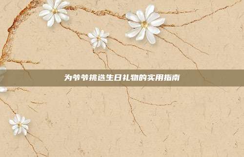为爷爷挑选生日礼物的实用指南