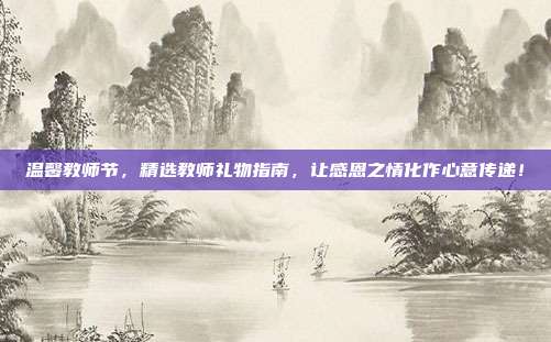 温馨教师节，精选教师礼物指南，让感恩之情化作心意传递！