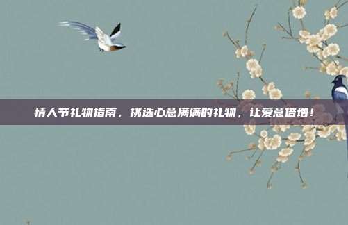 情人节礼物指南，挑选心意满满的礼物，让爱意倍增！