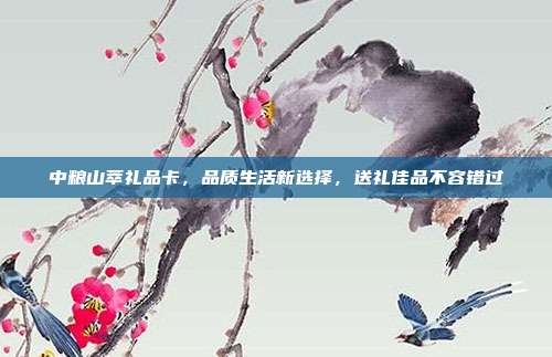 中粮山萃礼品卡，品质生活新选择，送礼佳品不容错过