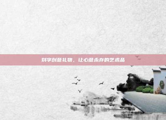 刻字创意礼物，让心意永存的艺术品