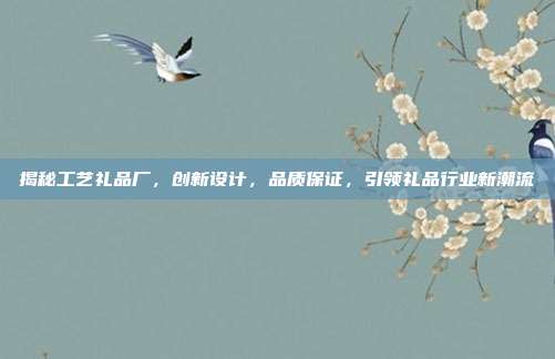 揭秘工艺礼品厂，创新设计，品质保证，引领礼品行业新潮流