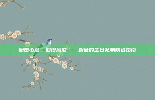 粉嫩心意，浪漫满溢——粉色的生日礼物精选指南