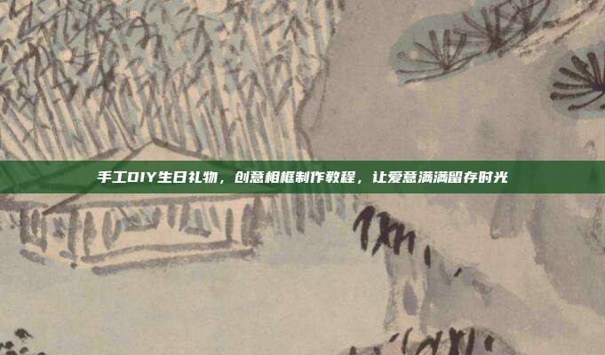 手工DIY生日礼物，创意相框制作教程，让爱意满满留存时光