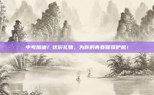 中考加油！这份礼物，为你的青春保驾护航！