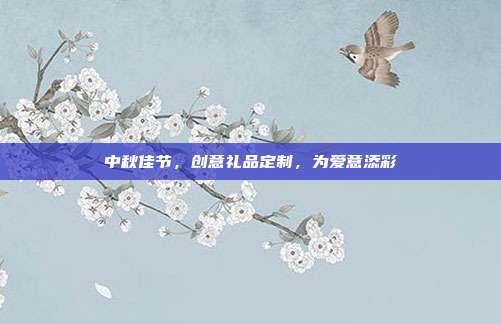 中秋佳节，创意礼品定制，为爱意添彩