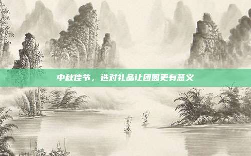 中秋佳节，选对礼品让团圆更有意义