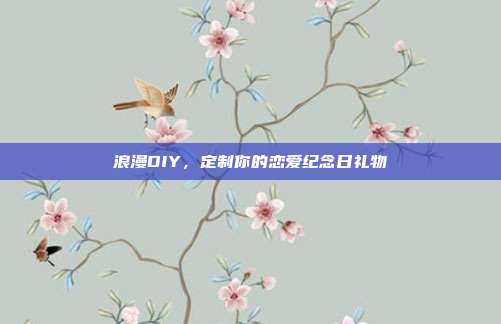 浪漫DIY，定制你的恋爱纪念日礼物
