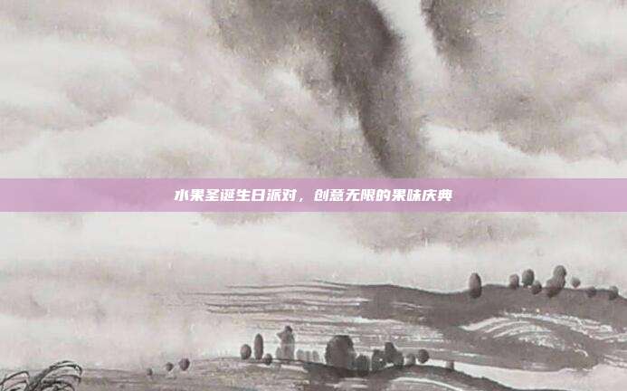 水果圣诞生日派对，创意无限的果味庆典