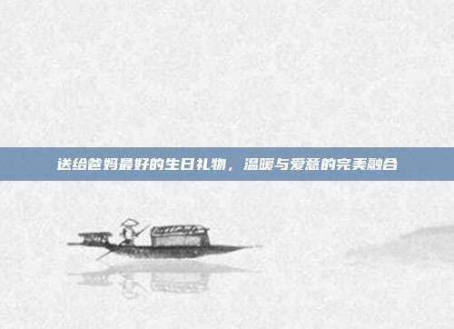 送给爸妈最好的生日礼物，温暖与爱意的完美融合