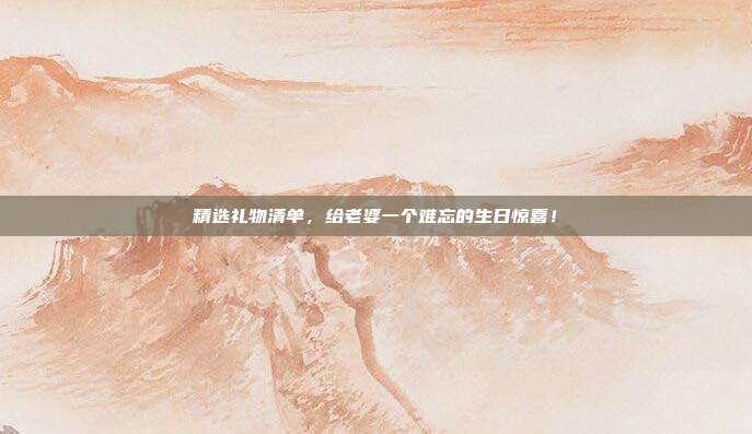 精选礼物清单，给老婆一个难忘的生日惊喜！