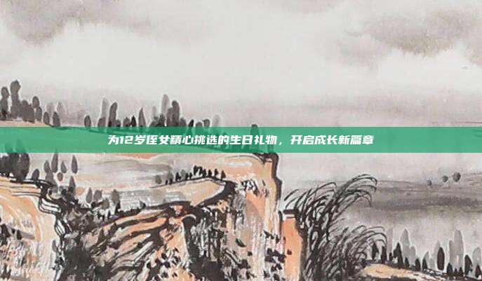 为12岁侄女精心挑选的生日礼物，开启成长新篇章