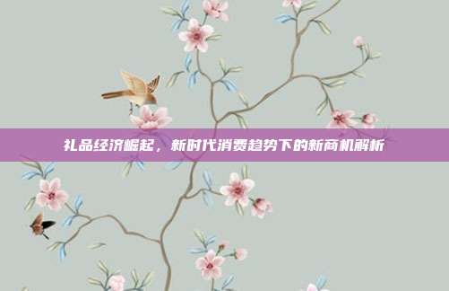 礼品经济崛起，新时代消费趋势下的新商机解析