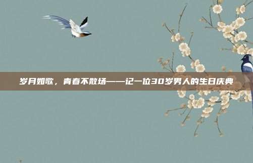 岁月如歌，青春不散场——记一位30岁男人的生日庆典