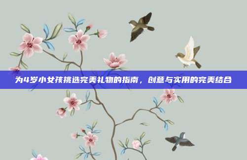 为4岁小女孩挑选完美礼物的指南，创意与实用的完美结合