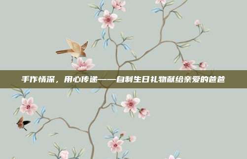 手作情深，用心传递——自制生日礼物献给亲爱的爸爸