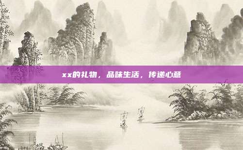 xx的礼物，品味生活，传递心意