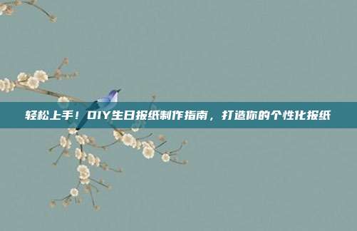 轻松上手！DIY生日报纸制作指南，打造你的个性化报纸
