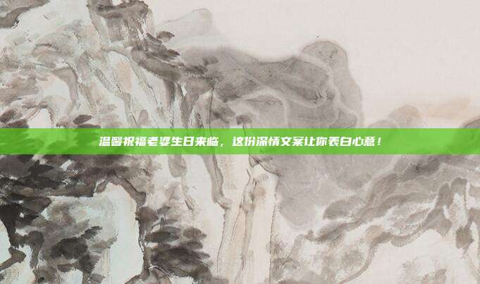 温馨祝福老婆生日来临，这份深情文案让你表白心意！