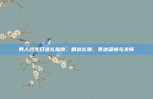 男人过生日送礼指南，精选礼物，表达深情与关怀