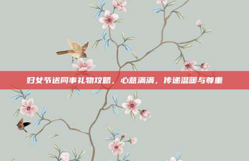 妇女节送同事礼物攻略，心意满满，传递温暖与尊重