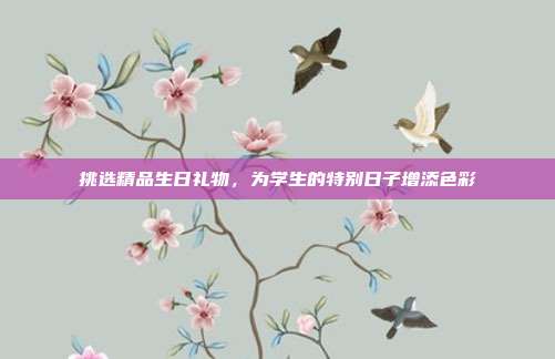 挑选精品生日礼物，为学生的特别日子增添色彩