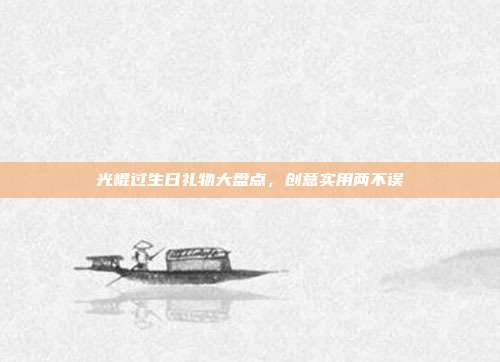 光棍过生日礼物大盘点，创意实用两不误