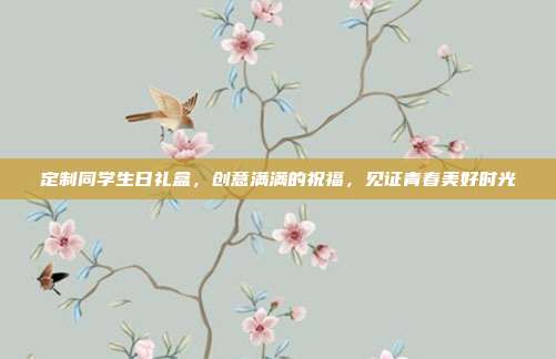 定制同学生日礼盒，创意满满的祝福，见证青春美好时光