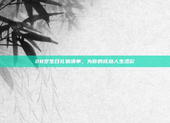 28岁生日礼物清单，为你的成熟人生添彩