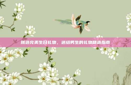 挑选完美生日礼物，送给男生的礼物精选指南