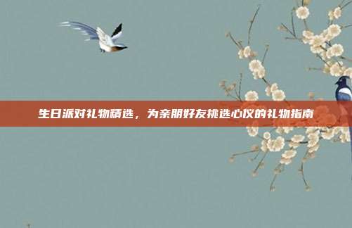 生日派对礼物精选，为亲朋好友挑选心仪的礼物指南