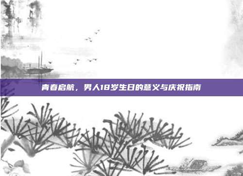 青春启航，男人18岁生日的意义与庆祝指南