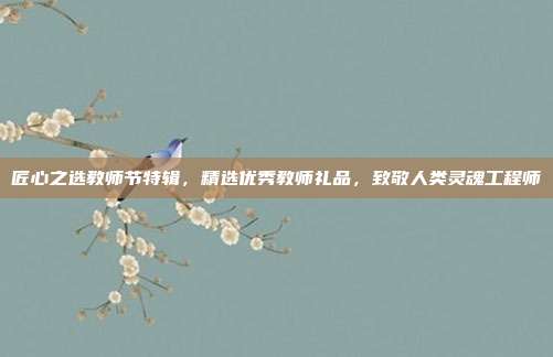 匠心之选教师节特辑，精选优秀教师礼品，致敬人类灵魂工程师
