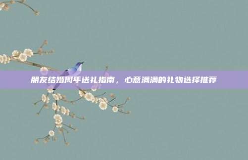 朋友结婚周年送礼指南，心意满满的礼物选择推荐