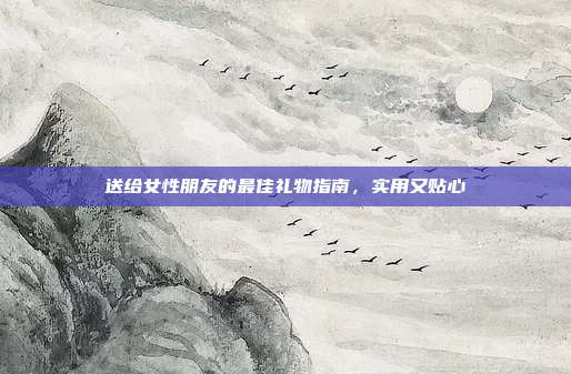 送给女性朋友的最佳礼物指南，实用又贴心