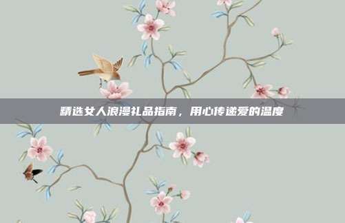 精选女人浪漫礼品指南，用心传递爱的温度
