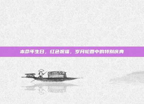 本命年生日，红色祝福，岁月轮回中的特别庆典