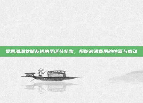 爱意满满女朋友送的圣诞节礼物，揭秘浪漫背后的惊喜与感动