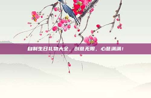 自制生日礼物大全，创意无限，心意满满！