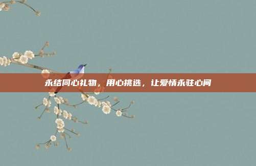 永结同心礼物，用心挑选，让爱情永驻心间