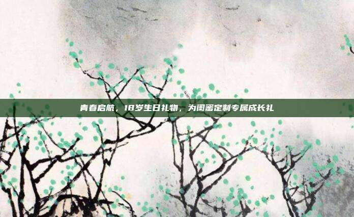 青春启航，18岁生日礼物，为闺蜜定制专属成长礼