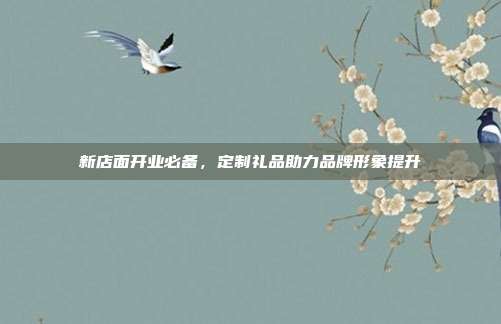 新店面开业必备，定制礼品助力品牌形象提升