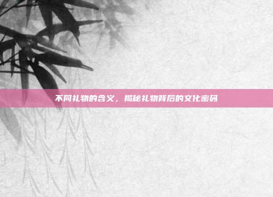 不同礼物的含义，揭秘礼物背后的文化密码